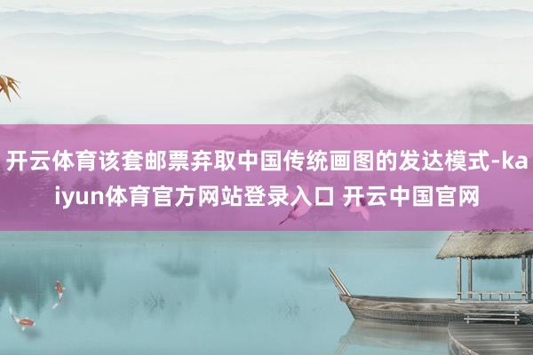 开云体育该套邮票弃取中国传统画图的发达模式-kaiyun体育官方网站登录入口 开云中国官网