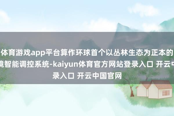 体育游戏app平台算作环球首个以丛林生态为正本的室内环境智能调控系统-kaiyun体育官方网站登录入口 开云中国官网