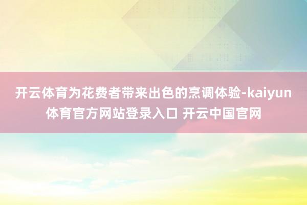 开云体育为花费者带来出色的烹调体验-kaiyun体育官方网站登录入口 开云中国官网