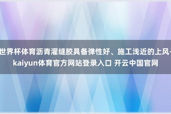 世界杯体育沥青灌缝胶具备弹性好、施工浅近的上风-kaiyun体育官方网站登录入口 开云中国官网