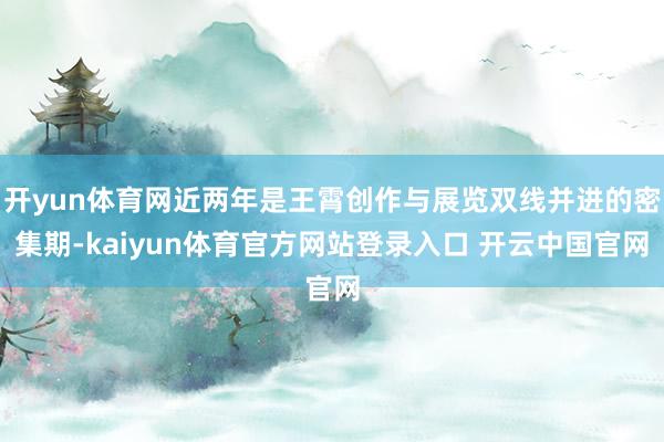 开yun体育网近两年是王霄创作与展览双线并进的密集期-kaiyun体育官方网站登录入口 开云中国官网