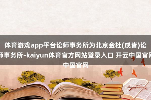 体育游戏app平台讼师事务所为北京金杜(成皆)讼师事务所-kaiyun体育官方网站登录入口 开云中国官网