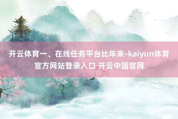 开云体育一、在线任务平台比年来-kaiyun体育官方网站登录入口 开云中国官网