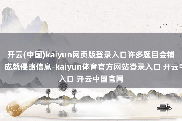 开云(中国)kaiyun网页版登录入口许多题目会铺垫配景、成就侵略信息-kaiyun体育官方网站登录入口 开云中国官网