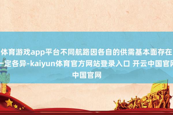 体育游戏app平台不同航路因各自的供需基本面存在一定各异-kaiyun体育官方网站登录入口 开云中国官网
