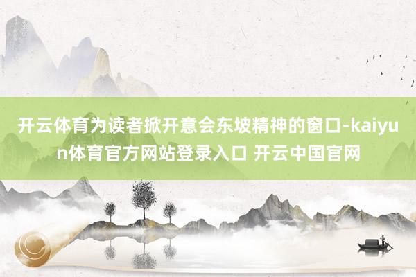 开云体育为读者掀开意会东坡精神的窗口-kaiyun体育官方网站登录入口 开云中国官网