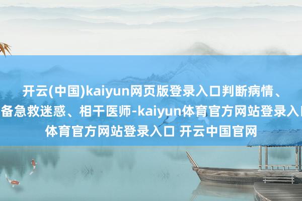 开云(中国)kaiyun网页版登录入口判断病情、扩充急救法、准备急救迷惑、相干医师-kaiyun体育官方网站登录入口 开云中国官网