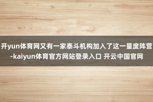 开yun体育网又有一家泰斗机构加入了这一量度阵营-kaiyun体育官方网站登录入口 开云中国官网