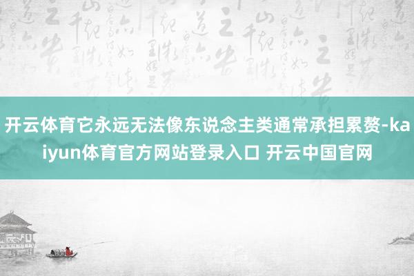 开云体育它永远无法像东说念主类通常承担累赘-kaiyun体育官方网站登录入口 开云中国官网