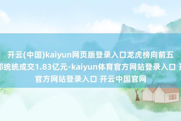 开云(中国)kaiyun网页版登录入口龙虎榜向前五大贸易营业部统统成交1.83亿元-kaiyun体育官方网站登录入口 开云中国官网