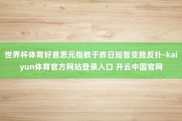 世界杯体育好意思元指数于昨日短暂变脸反扑-kaiyun体育官方网站登录入口 开云中国官网