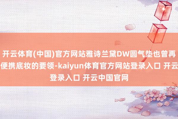 开云体育(中国)官方网站雅诗兰黛DW圆气垫也曾再行界说了便携底妆的要领-kaiyun体育官方网站登录入口 开云中国官网