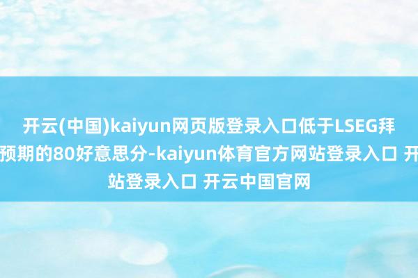 开云(中国)kaiyun网页版登录入口低于LSEG拜谒的分析师预期的80好意思分-kaiyun体育官方网站登录入口 开云中国官网