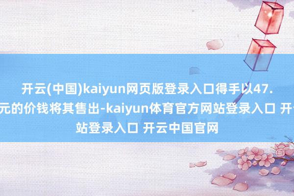 开云(中国)kaiyun网页版登录入口得手以47.5万好意思元的价钱将其售出-kaiyun体育官方网站登录入口 开云中国官网