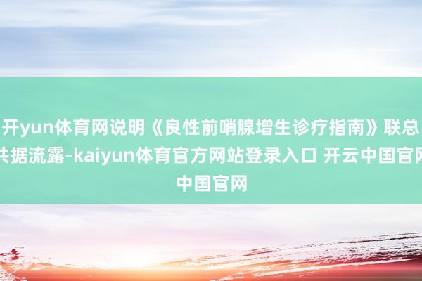 开yun体育网说明《良性前哨腺增生诊疗指南》联总共据流露-kaiyun体育官方网站登录入口 开云中国官网