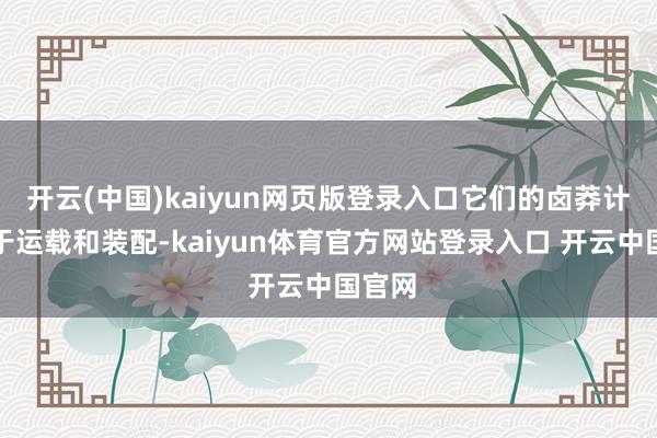 开云(中国)kaiyun网页版登录入口它们的卤莽计划便于运载和装配-kaiyun体育官方网站登录入口 开云中国官网