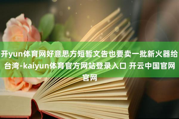 开yun体育网好意思方短暂文告也要卖一批新火器给台湾-kaiyun体育官方网站登录入口 开云中国官网
