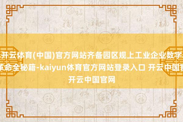开云体育(中国)官方网站齐备园区规上工业企业数字化革命全秘籍-kaiyun体育官方网站登录入口 开云中国官网