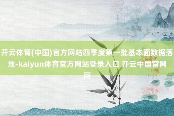 开云体育(中国)官方网站四季度第一批基本面数据落地-kaiyun体育官方网站登录入口 开云中国官网