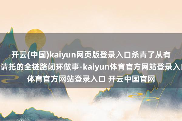 开云(中国)kaiyun网页版登录入口杀青了从有规画遐想到落地请托的全链路闭环做事-kaiyun体育官方网站登录入口 开云中国官网