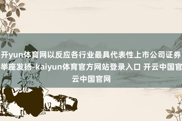 开yun体育网以反应各行业最具代表性上市公司证券的举座发扬-kaiyun体育官方网站登录入口 开云中国官网