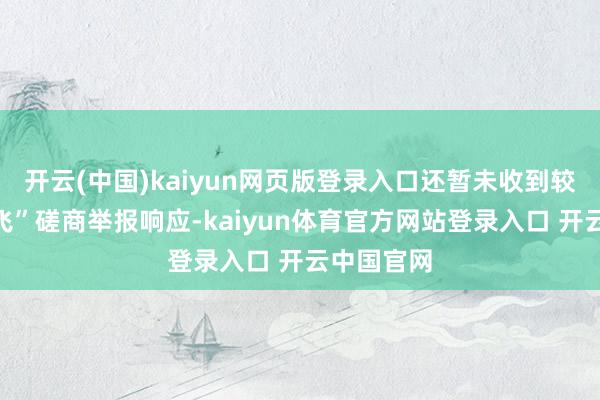开云(中国)kaiyun网页版登录入口还暂未收到较多的“黑飞”磋商举报响应-kaiyun体育官方网站登录入口 开云中国官网