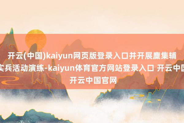 开云(中国)kaiyun网页版登录入口并开展麇集辅导和实兵活动演练-kaiyun体育官方网站登录入口 开云中国官网