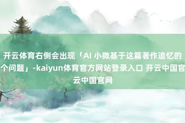 开云体育右侧会出现「AI 小微基于这篇著作追忆的一个问题」-kaiyun体育官方网站登录入口 开云中国官网