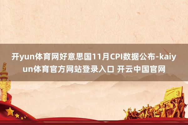 开yun体育网好意思国11月CPI数据公布-kaiyun体育官方网站登录入口 开云中国官网