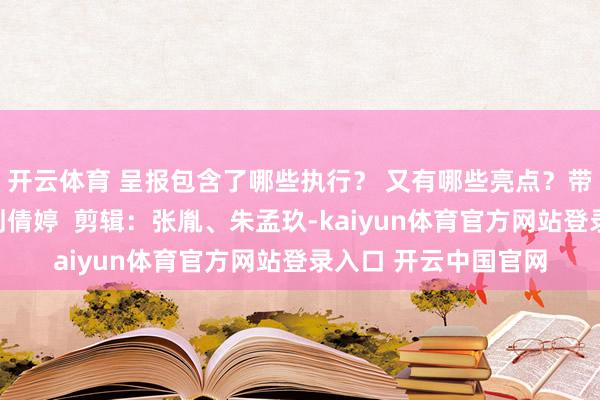 开云体育 呈报包含了哪些执行？ 又有哪些亮点？带您一图读懂记者：刘倩婷  剪辑：张胤、朱孟玖-kaiyun体育官方网站登录入口 开云中国官网