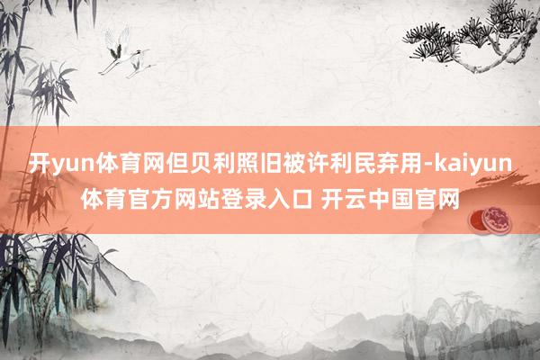 开yun体育网但贝利照旧被许利民弃用-kaiyun体育官方网站登录入口 开云中国官网