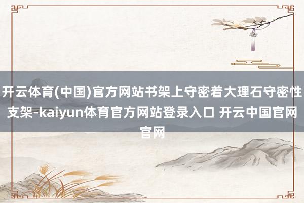 开云体育(中国)官方网站书架上守密着大理石守密性支架-kaiyun体育官方网站登录入口 开云中国官网