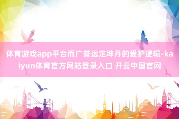 体育游戏app平台而广誉远定坤丹的爱护逻辑-kaiyun体育官方网站登录入口 开云中国官网