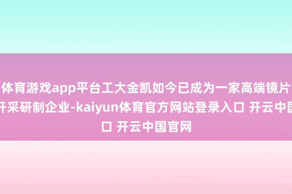 体育游戏app平台工大金凯如今已成为一家高端镜片加工开采研制企业-kaiyun体育官方网站登录入口 开云中国官网